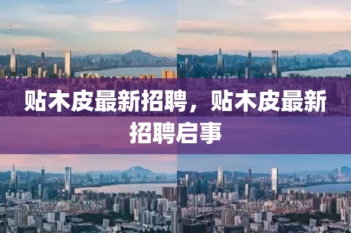 貼木皮最新招聘，貼木皮最新招聘啟事