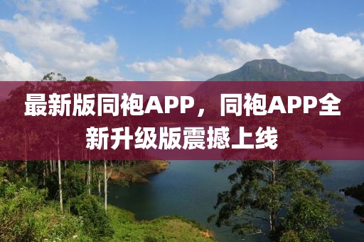 最新版同袍APP，同袍APP全新升級版震撼上線