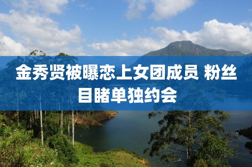 金秀賢被曝戀上女團(tuán)成員 粉絲目睹單獨(dú)約會(huì)