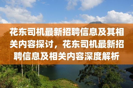 花東司機(jī)最新招聘信息及其相關(guān)內(nèi)容探討，花東司機(jī)最新招聘信息及相關(guān)內(nèi)容深度解析