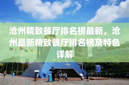 滄州精致餐廳排名榜最新，滄州最新精致餐廳排名榜及特色詳解
