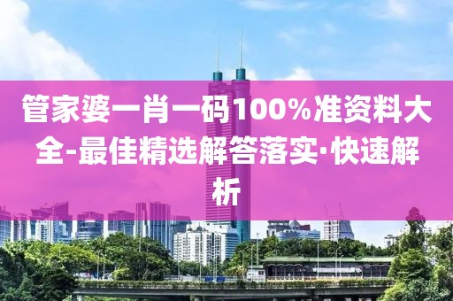 管家婆一肖一碼100%準(zhǔn)資料大全-最佳精選解答落實(shí)·快速解析
