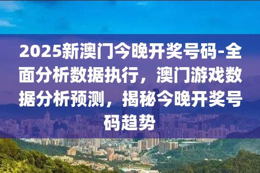 2025新澳門今晚開獎號碼-全面分析數(shù)據(jù)執(zhí)行，澳門游戲數(shù)據(jù)分析預(yù)測，揭秘今晚開獎號碼趨勢