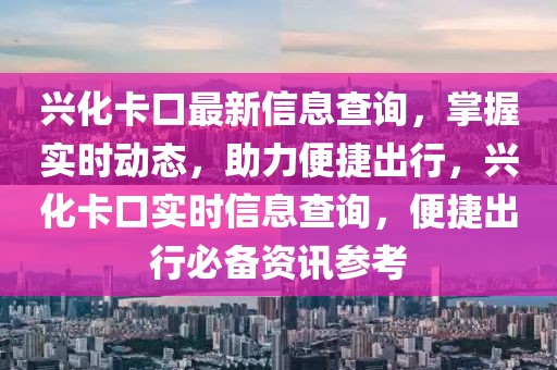 興化卡口最新信息查詢，掌握實(shí)時(shí)動(dòng)態(tài)，助力便捷出行，興化卡口實(shí)時(shí)信息查詢，便捷出行必備資訊參考