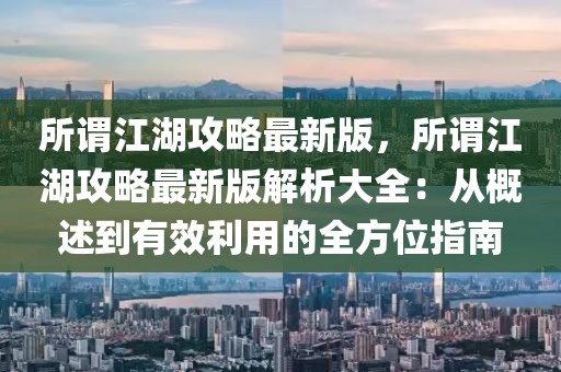 所謂江湖攻略最新版，所謂江湖攻略最新版解析大全：從概述到有效利用的全方位指南