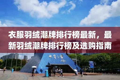 衣服羽絨潮牌排行榜最新，最新羽絨潮牌排行榜及選購(gòu)指南