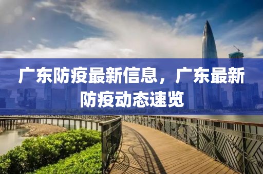 廣東防疫最新信息，廣東最新防疫動態(tài)速覽