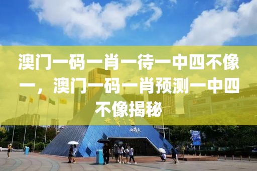 澳門一碼一肖一待一中四不像一，澳門一碼一肖預(yù)測(cè)一中四不像揭秘