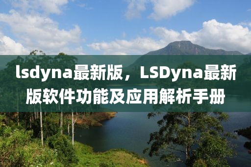 lsdyna最新版，LSDyna最新版軟件功能及應(yīng)用解析手冊