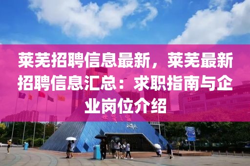 萊蕪招聘信息最新，萊蕪最新招聘信息匯總：求職指南與企業(yè)崗位介紹