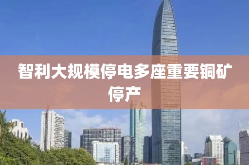 智利大規(guī)模停電多座重要銅礦停產(chǎn)