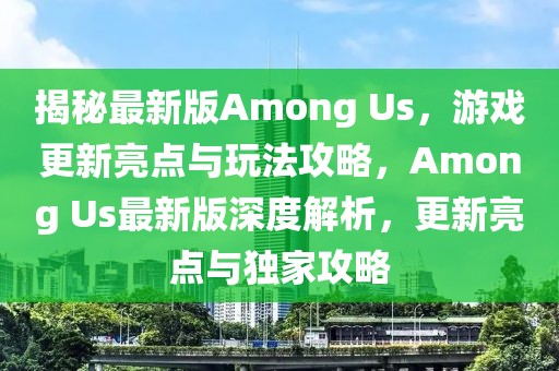 揭秘最新版Among Us，游戲更新亮點與玩法攻略，Among Us最新版深度解析，更新亮點與獨家攻略