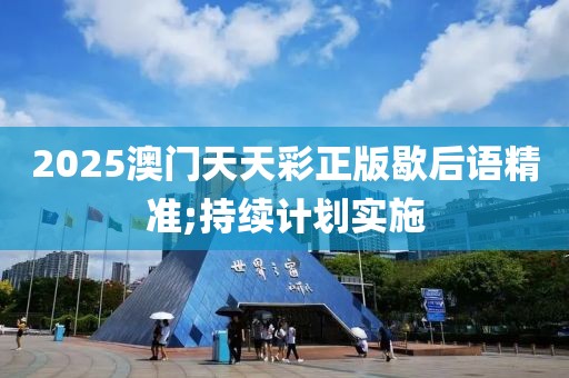 2025澳門天天彩正版歇后語(yǔ)精準(zhǔn);持續(xù)計(jì)劃實(shí)施