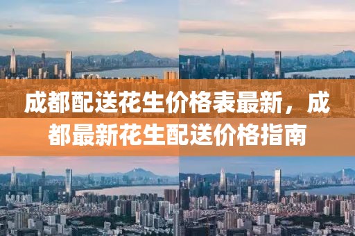 成都配送花生價格表最新，成都最新花生配送價格指南