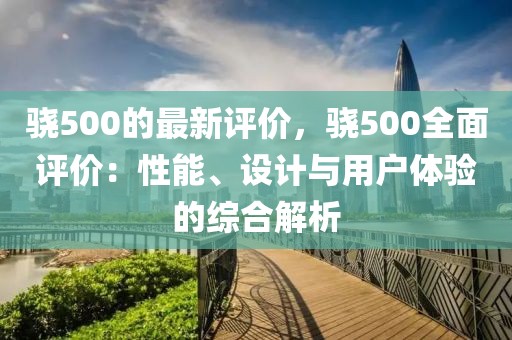 驍500的最新評價，驍500全面評價：性能、設(shè)計與用戶體驗(yàn)的綜合解析