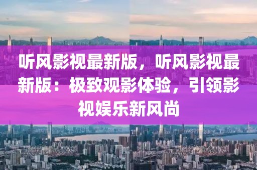 聽風(fēng)影視最新版，聽風(fēng)影視最新版：極致觀影體驗(yàn)，引領(lǐng)影視娛樂新風(fēng)尚