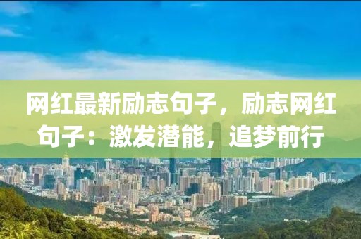 網(wǎng)紅最新勵志句子，勵志網(wǎng)紅句子：激發(fā)潛能，追夢前行