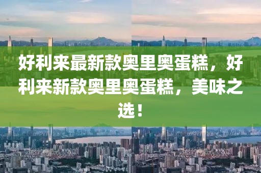好利來最新款奧里奧蛋糕，好利來新款奧里奧蛋糕，美味之選！