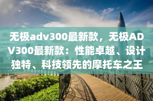 無極adv300最新款，無極ADV300最新款：性能卓越、設(shè)計(jì)獨(dú)特、科技領(lǐng)先的摩托車之王