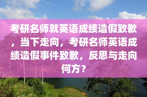 考研名師就英語(yǔ)成績(jī)?cè)旒僦虑?，?dāng)下走向，考研名師英語(yǔ)成績(jī)?cè)旒偈录虑?，反思與走向何方？