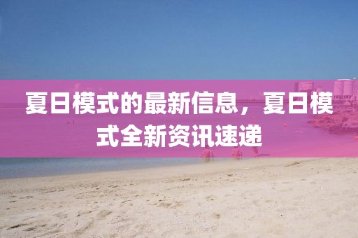 夏日模式的最新信息，夏日模式全新資訊速遞