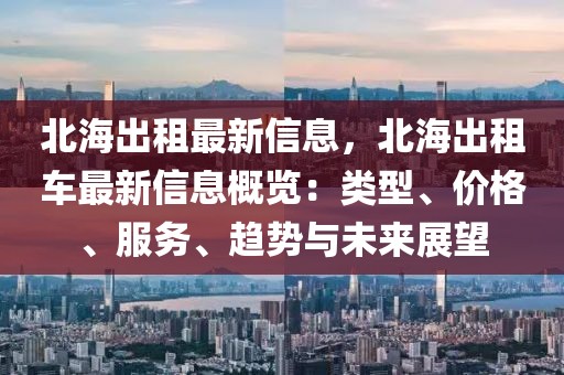 北海出租最新信息，北海出租車最新信息概覽：類型、價(jià)格、服務(wù)、趨勢(shì)與未來(lái)展望