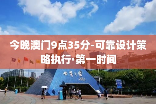 今晚澳門9點(diǎn)35分-可靠設(shè)計(jì)策略執(zhí)行·第一時(shí)間
