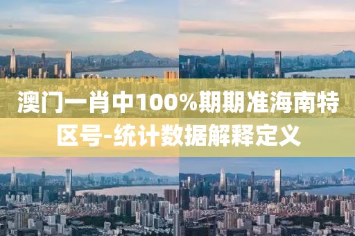 澳門一肖中100%期期準(zhǔn)海南特區(qū)號(hào)-統(tǒng)計(jì)數(shù)據(jù)解釋定義