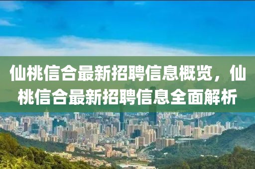 仙桃信合最新招聘信息概覽，仙桃信合最新招聘信息全面解析