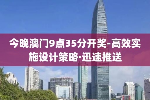 今晚澳門9點(diǎn)35分開獎-高效實(shí)施設(shè)計策略·迅速推送