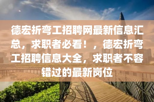 德宏折彎工招聘網(wǎng)最新信息匯總，求職者必看！，德宏折彎工招聘信息大全，求職者不容錯(cuò)過(guò)的最新崗位