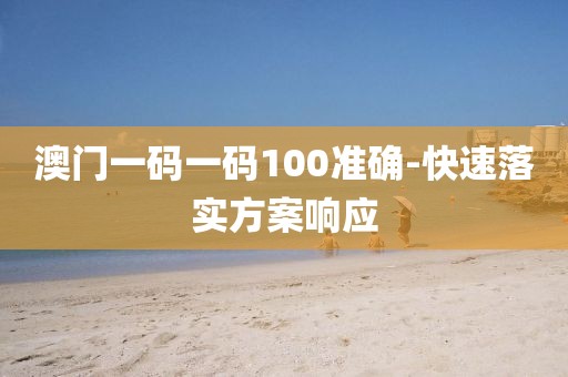 澳門一碼一碼100準(zhǔn)確-快速落實方案響應(yīng)