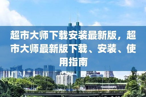 超市大師下載安裝最新版，超市大師最新版下載、安裝、使用指南