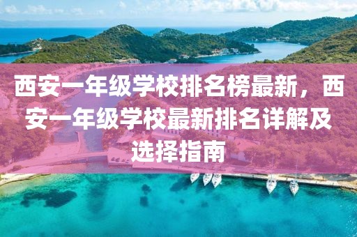 西安一年級學校排名榜最新，西安一年級學校最新排名詳解及選擇指南