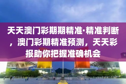天天澳門彩期期精準·精準判斷，澳門彩期精準預(yù)測，天天彩報助你把握準確機會