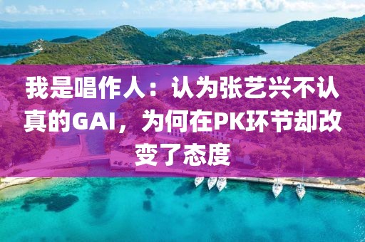 我是唱作人：認(rèn)為張藝興不認(rèn)真的GAI，為何在PK環(huán)節(jié)卻改變了態(tài)度