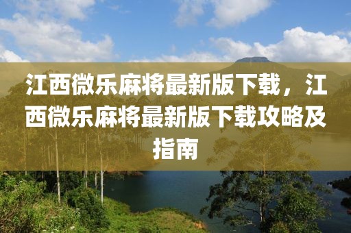 江西微樂麻將最新版下載，江西微樂麻將最新版下載攻略及指南