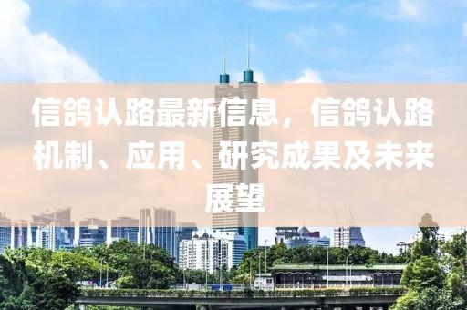 信鴿認路最新信息，信鴿認路機制、應用、研究成果及未來展望