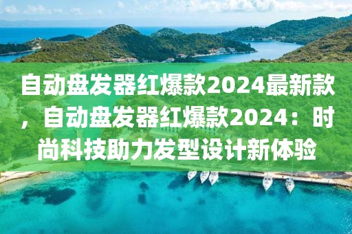 自動盤發(fā)器紅爆款2024最新款，自動盤發(fā)器紅爆款2024：時尚科技助力發(fā)型設(shè)計新體驗