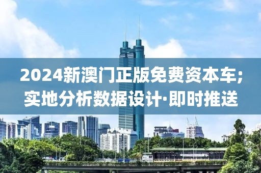 2024新澳門正版免費(fèi)資本車;實(shí)地分析數(shù)據(jù)設(shè)計(jì)·即時推送