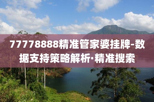 77778888精準管家婆掛牌-數(shù)據(jù)支持策略解析·精準搜索