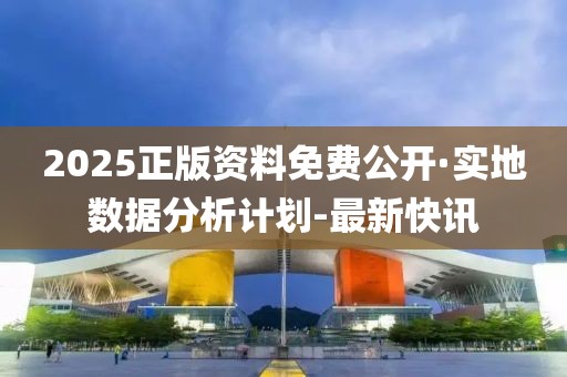 2025正版資料免費(fèi)公開·實(shí)地?cái)?shù)據(jù)分析計(jì)劃-最新快訊