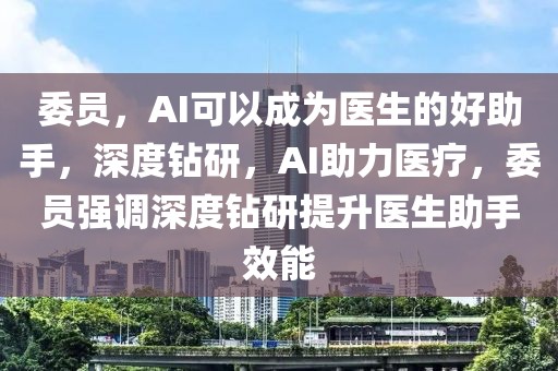 委員，AI可以成為醫(yī)生的好助手，深度鉆研，AI助力醫(yī)療，委員強調(diào)深度鉆研提升醫(yī)生助手效能