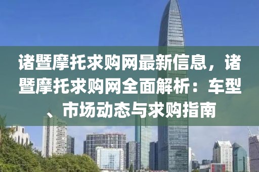 諸暨摩托求購(gòu)網(wǎng)最新信息，諸暨摩托求購(gòu)網(wǎng)全面解析：車型、市場(chǎng)動(dòng)態(tài)與求購(gòu)指南