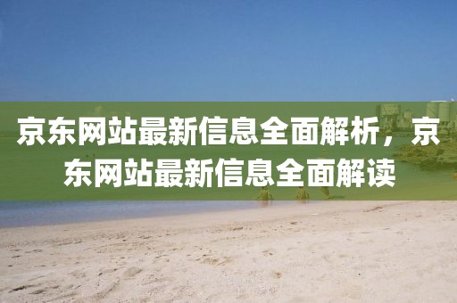 京東網(wǎng)站最新信息全面解析，京東網(wǎng)站最新信息全面解讀