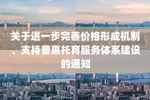 關(guān)于進一步完善價格形成機制、支持普惠托育服務體系建設(shè)的通知