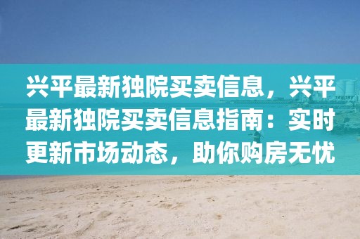興平最新獨(dú)院買(mǎi)賣(mài)信息，興平最新獨(dú)院買(mǎi)賣(mài)信息指南：實(shí)時(shí)更新市場(chǎng)動(dòng)態(tài)，助你購(gòu)房無(wú)憂