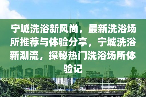 寧城洗浴新風(fēng)尚，最新洗浴場(chǎng)所推薦與體驗(yàn)分享，寧城洗浴新潮流，探秘?zé)衢T洗浴場(chǎng)所體驗(yàn)記