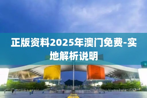 正版資料2025年澳門免費-實地解析說明