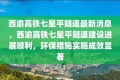 西渝高鐵七星平隧道最新消息，西渝高鐵七星平隧道建設(shè)進展順利，環(huán)保措施實施成效顯著